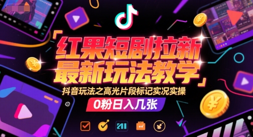 红果短剧拉新最新玩法教学，抖音玩法之高光片段标记实况实操，0粉日入几张-柒浠资源网