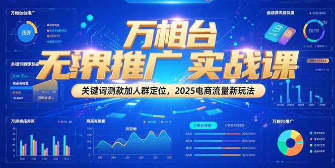 万相台无界推广实战课，关键词测款加人群定位，2025电商流量新玩法-柒浠资源网