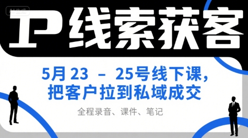 IP线索获客5月23-25号线下课，把客户拉到私域成交(录音+课件+笔记)-柒浠资源网