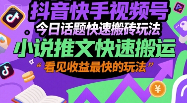 抖音快手视频号今日话题快速搬砖玩法，小说推文快速搬运，看见收益最快的玩法-柒浠资源网