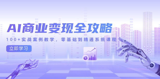 AI商业变现全攻略，100+实战案例教学，零基础到精通系统课程-柒浠资源网