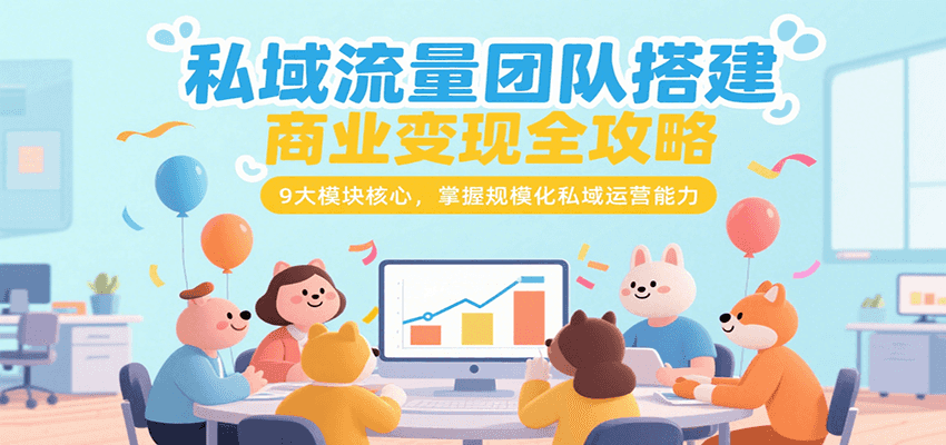 私域流量团队搭建商业变现全攻略，9大模块核心，掌握规模化私域运营能力-柒浠资源网