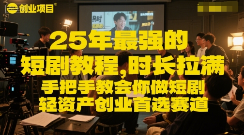 25年最强的短剧项目教程，时长拉满，手把手教会你做短剧，轻资产创业首选赛道-柒浠资源网