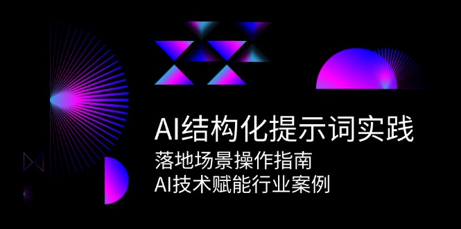 AI结构化提示词实践，落地场景操作指南，AI技术赋能行业案例-柒浠资源网