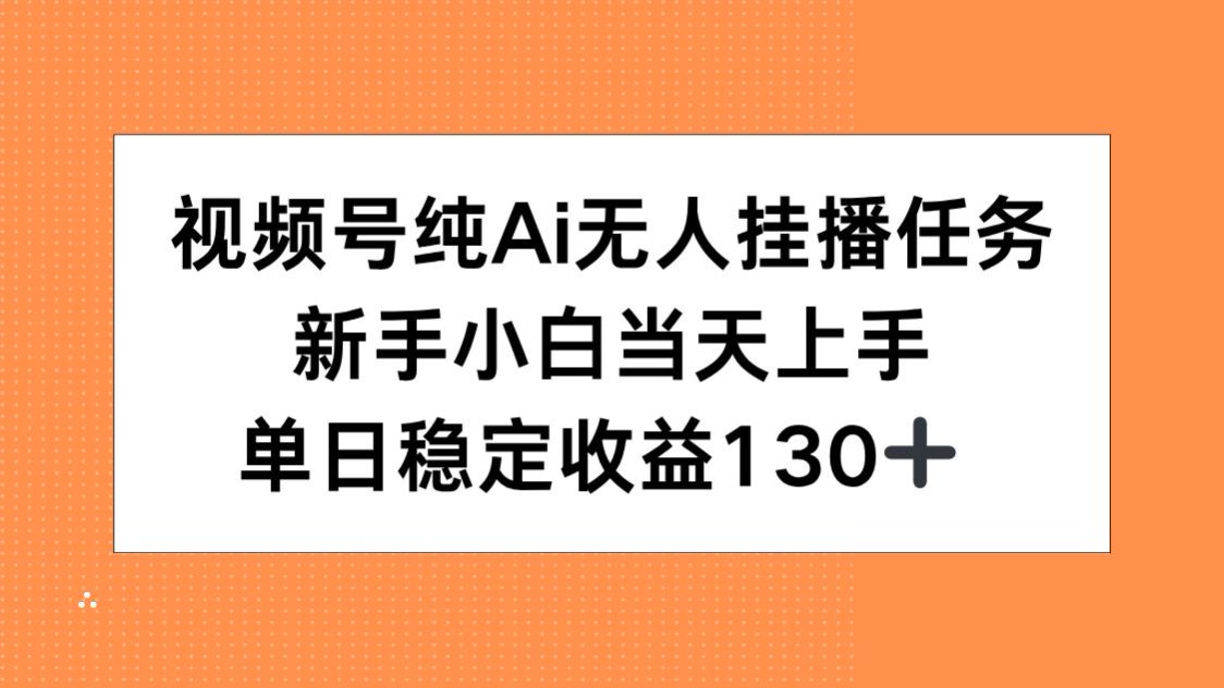 视频号纯AI无人挂播任务，新手小白当天上手，单日稳定收益130+-柒浠资源网