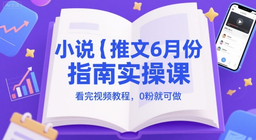 小说推文6月份指南实操课，看完视频教程，0粉就可做-柒浠资源网