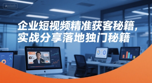 企业短视频精准获客秘籍，实战分享落地独门秘籍-柒浠资源网