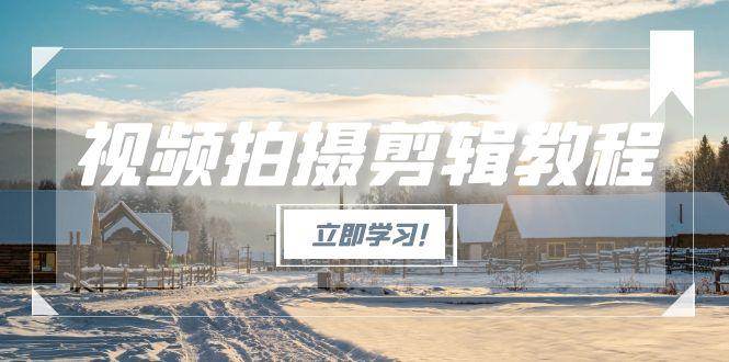 视频拍摄剪辑教程，从基础操作到进阶，爆款视频全流程生产术-柒浠资源网