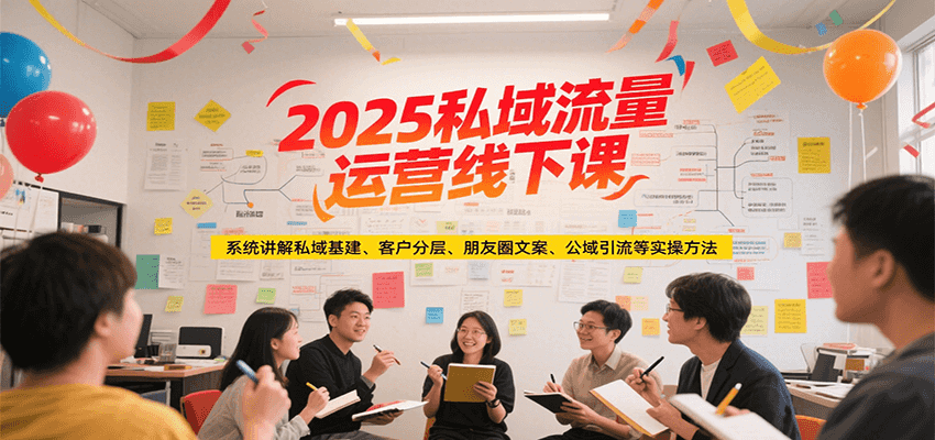 2025私域流量运营线下课,系统讲解私域基建/客户分层/朋友圈文案/公域引流等实操方法-柒浠资源网