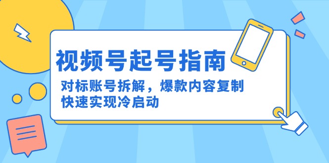 视频号起号指南：对标账号拆解，爆款内容复制，快速实现冷启动-柒浠资源网