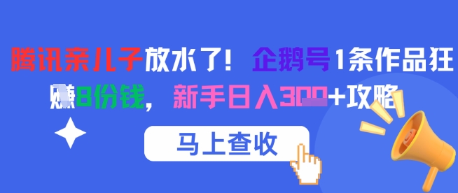 腾讯亲儿子放水了！企鹅号1条作品狂挣8份钱，新手日入3张+攻略-柒浠资源网