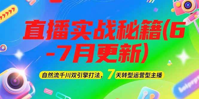 2025直播实战秘籍(6-7月更新)：自然流千川双引擎打法，7天转型运营型主播-柒浠资源网