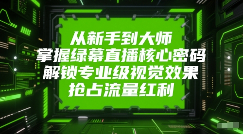 从新手到大师，掌握绿幕直播核心密码，解锁专业级视觉效果，抢占流量红利-柒浠资源网