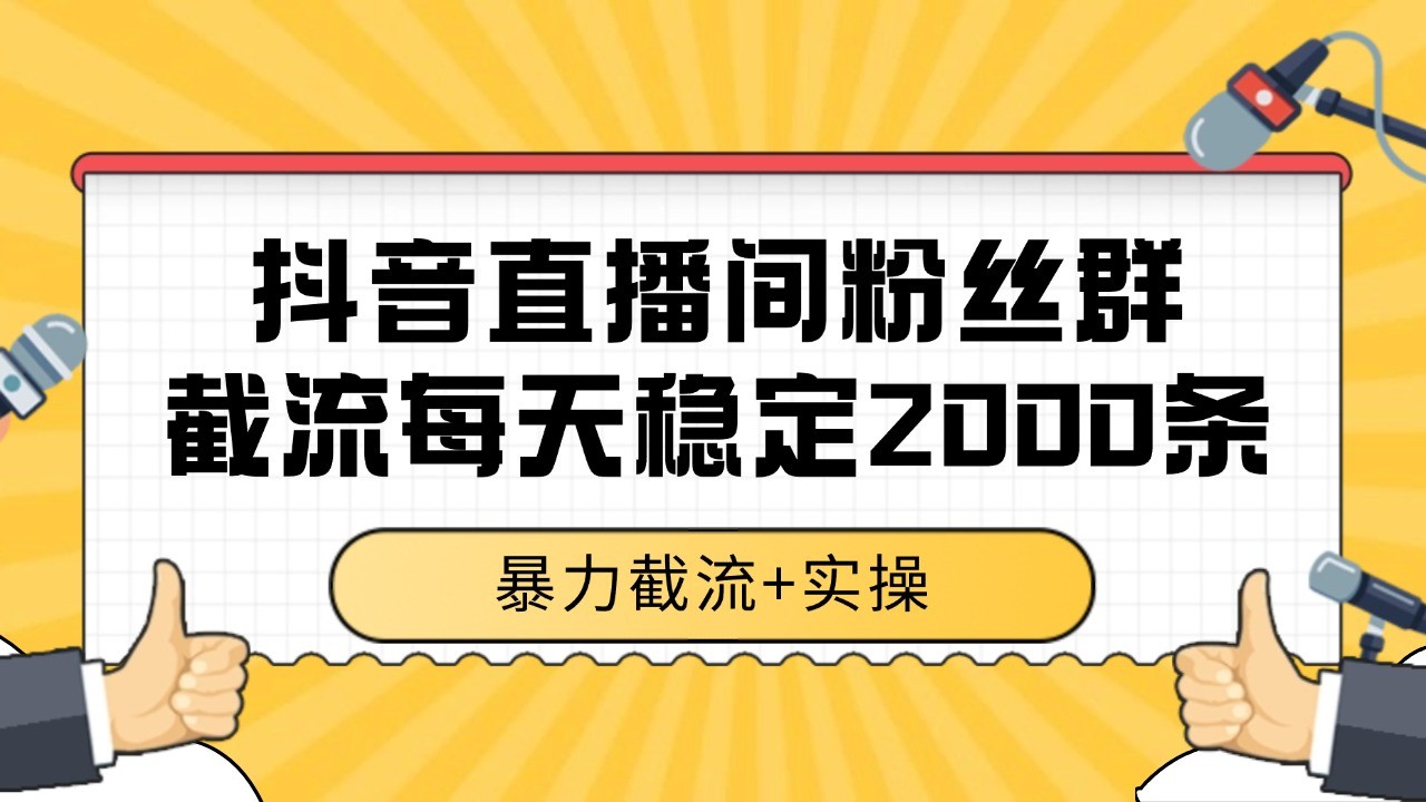 抖音直播间粉丝群截流，稳定采集数据全行业通用 2000+数据一天-柒浠资源网