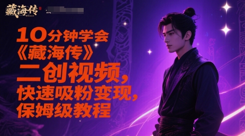 10分钟学会《藏海传》二创视频，快速吸粉变现，保姆级教程-柒浠资源网