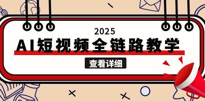 2025AI短视频全链路教学,文案图片视频生成,解决自媒体创作痛点-柒浠资源网