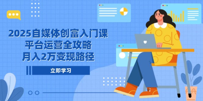 2025自媒体创富入门课，平台运营全攻略，月入2万变现路径-柒浠资源网