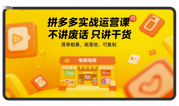 拼多多实战运营课，不讲废话只讲干货，简单粗暴，能落地，可复制-柒浠资源网