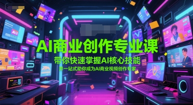 AI商业创作专业课，带你快速掌握AI核心技能，并一站式助你成为AI商业视频创作专家-柒浠资源网