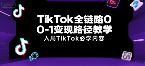 TikTok全链路0-1变现路径教学，入局TikTok必学内容-柒浠资源网