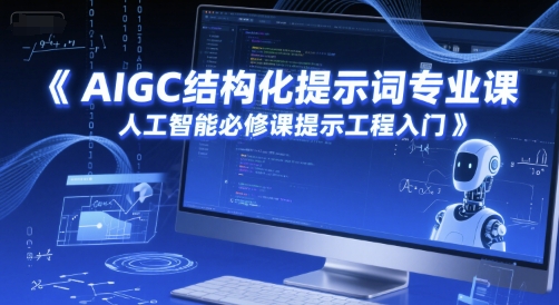 AIGC结构化提示词专业课，人工智能必修课提示工程入门-柒浠资源网