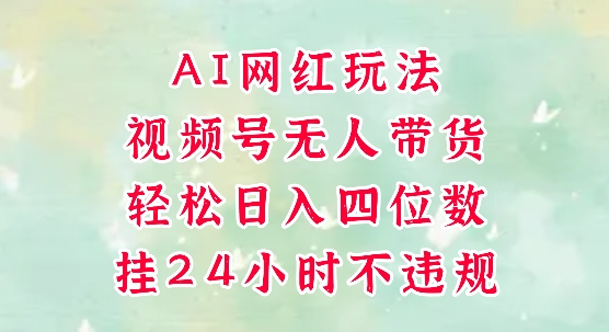 视频号无人直播带货，手机一挂自动爆单，AI网红玩法，带你解放双手，轻松日入四位数-柒浠资源网