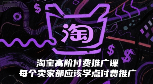 淘宝高阶付费推广课，每个卖家都应该学点付费推广-柒浠资源网