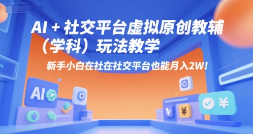 AI+小红书虚拟原创教辅(学科)玩法教学，新手小白在小红书也能月入2W-柒浠资源网