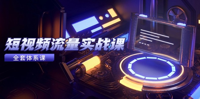 短视频流量实战课，从平台选择到内容变现，爆款公式与投放技巧-柒浠资源网