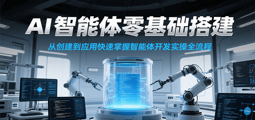 AI智能体零基础搭建实操课，从创建到应用快速掌握智能体开发全流程！-柒浠资源网