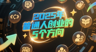 付费文章：2025年普通人创业的5个方向-柒浠资源网