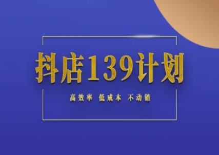 抖店139计划实录手册不动销起店实操方法论，高效率低成本不动销-柒浠资源网