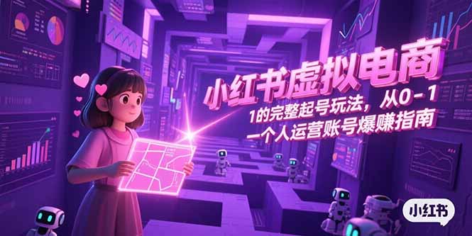 小红书虚拟电商，从0-1的完整起号玩法，一个人运营账号爆赚指南-柒浠资源网
