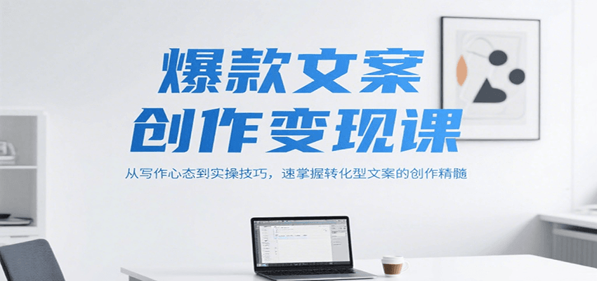 爆款文案创作变现课，从写作心态到实操技巧，速掌握转化型文案的创作精髓-柒浠资源网