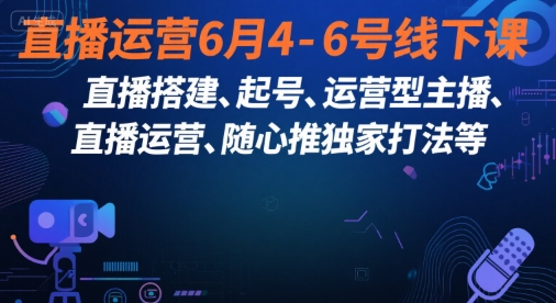 直播运营6月4-6号线下课，‬直播搭建、起号、运营型主播、直播运‬营、随心推独家打法等-柒浠资源网