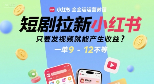 短剧拉新小红书全运营教程，只要发视频就能产生收益，一单9-12不等-柒浠资源网