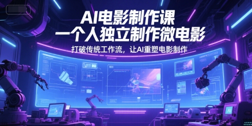AI电影制作课，一个人独立制作微电影，打破传统工作流，让AI重塑电影制作-柒浠资源网