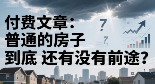 付费文章：普通的房子到底还有没有前途？-柒浠资源网
