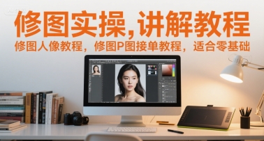 修图实操讲解教程，修图人像教程，修图P图接单教程，适合零基础-柒浠资源网