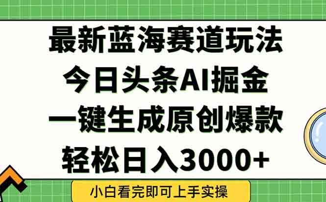今日头条2025年最新蓝海玩法，一键生成爆款，轻松实现矩阵日入3000+-柒浠资源网