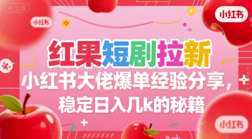 红果短剧拉新小红书大佬爆单经验分享，稳定日入几k的秘籍-柒浠资源网