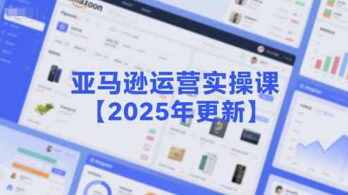 亚马逊运营实操课【2025年更新】主要内容包括亚马逊选品策略解析，选品重点方法、新品口诀必学等-柒浠资源网