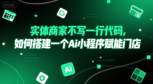 实体商家不写一行代码，如何搭建一个Ai小程序赋能门店-柒浠资源网