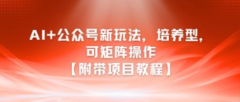 AI+公众号新玩法之培养型，可矩阵操作【附带项目教程】-柒浠资源网