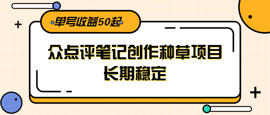 大众点评笔记创作种草项目，长期稳定， 单号收益50起-柒浠资源网