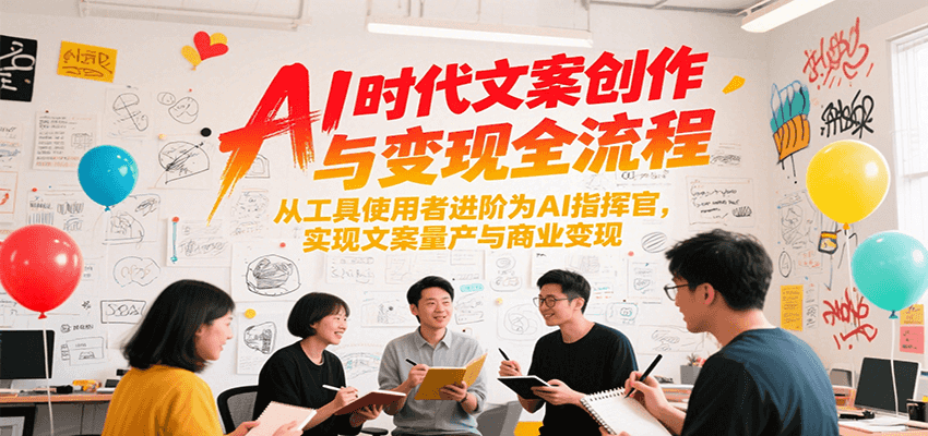 AI时代文案创作与变现全流程，从工具使用者进阶为AI指挥官，实现文案量产与商业变现-柒浠资源网