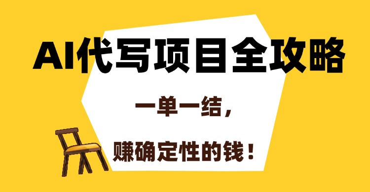AI代写项目全攻略，一单一结，赚确定性的钱！-柒浠资源网