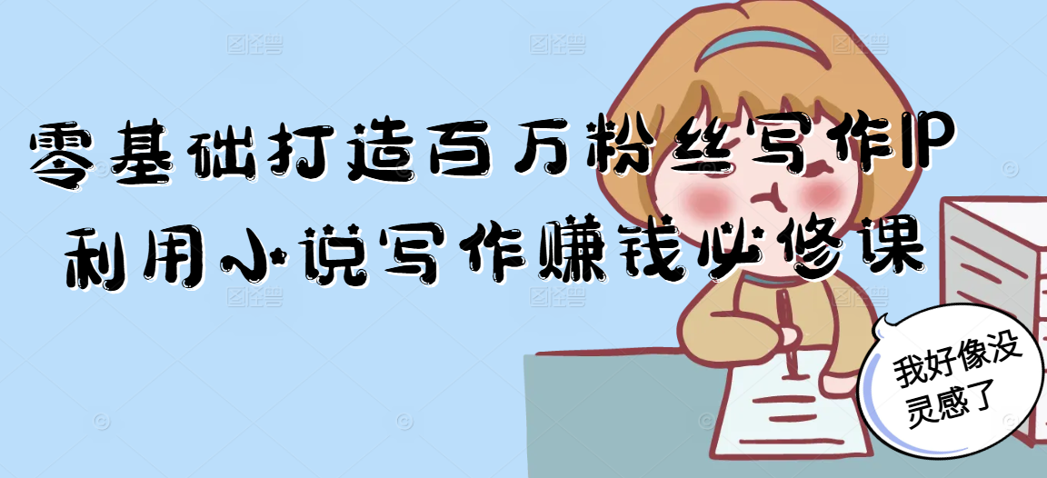 零基础打造百万粉丝写作IP利用小说写作赚钱必修课-柒浠资源网