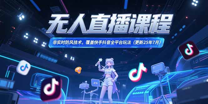 无人直播课程，非实时防风技术，覆盖快手抖音全平台玩法(更新25年7月-柒浠资源网