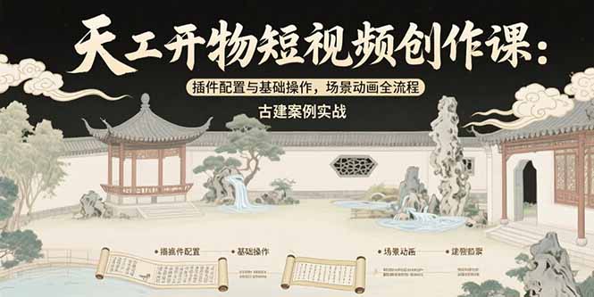 天工开物短视频创作课：插件配置与基础操作，场景动画全流程 古建案例实战-柒浠资源网